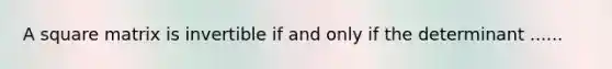 A square matrix is invertible if and only if the determinant ......