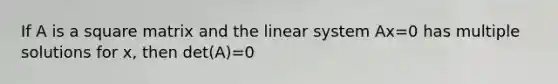 If A is a square matrix and the linear system Ax=0 has multiple solutions for x, then det(A)=0