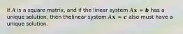 If 𝐴 is a square matrix, and if the linear system 𝐴𝒙 = 𝒃 has a unique solution, then thelinear system 𝐴𝒙 = 𝒄 also must have a unique solution.