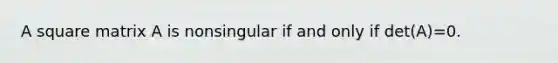 A square matrix A is nonsingular if and only if det(A)=0.