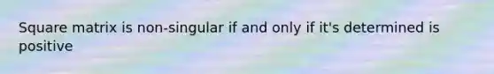 Square matrix is non-singular if and only if it's determined is positive