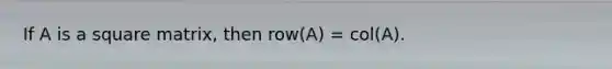 If A is a square matrix, then row(A) = col(A).