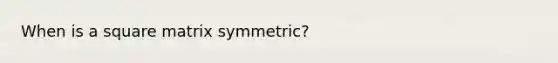 When is a square matrix symmetric?