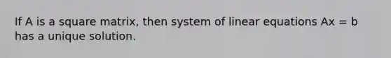 If A is a square matrix, then system of linear equations Ax = b has a unique solution.