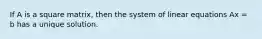 If A is a square matrix, then the system of linear equations Ax = b has a unique solution.