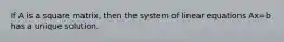 If A is a square matrix, then the system of linear equations Ax=b has a unique solution.