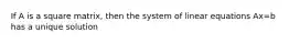 If A is a square matrix, then the system of linear equations Ax=b has a unique solution