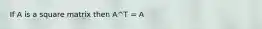 If A is a square matrix then A^T = A