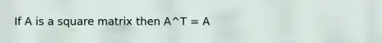 If A is a square matrix then A^T = A