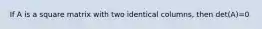 If A is a square matrix with two identical columns, then det(A)=0