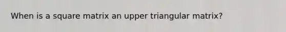 When is a square matrix an upper triangular matrix?