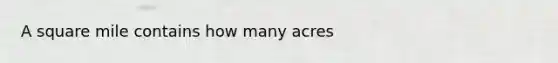 A square mile contains how many acres