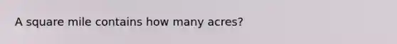 A square mile contains how many acres?