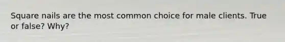 Square nails are the most common choice for male clients. True or false? Why?