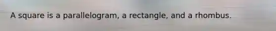 A square is a parallelogram, a rectangle, and a rhombus.