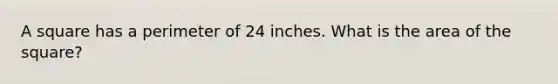 A square has a perimeter of 24 inches. What is the area of the square?