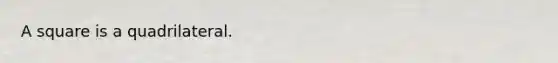 A square is a quadrilateral.