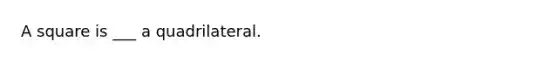 A square is ___ a quadrilateral.