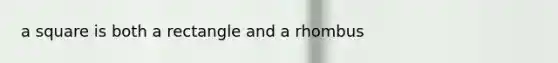 a square is both a rectangle and a rhombus