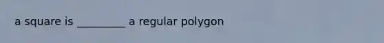 a square is _________ a regular polygon