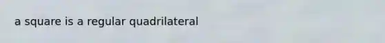 a square is a regular quadrilateral