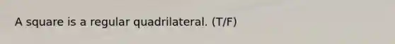 A square is a regular quadrilateral. (T/F)