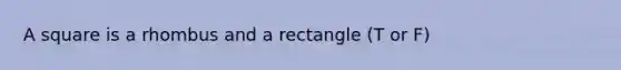 A square is a rhombus and a rectangle (T or F)