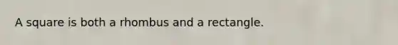 A square is both a rhombus and a rectangle.