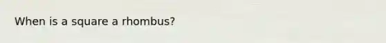 When is a square a rhombus?