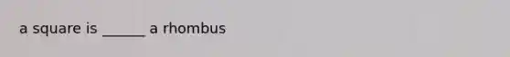 a square is ______ a rhombus