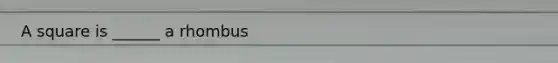 A square is ______ a rhombus