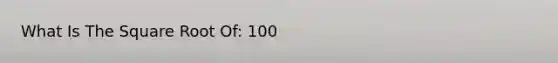 What Is The Square Root Of: 100