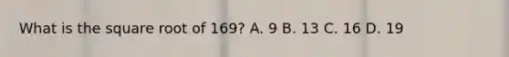 What is the square root of 169? A. 9 B. 13 C. 16 D. 19