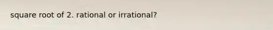 square root of 2. rational or irrational?