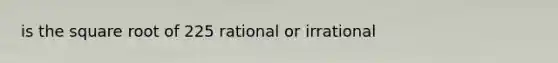 is the square root of 225 rational or irrational