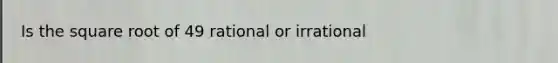 Is the square root of 49 rational or irrational