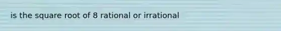 is the square root of 8 rational or irrational