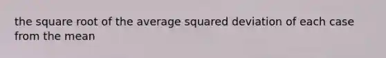 the square root of the average squared deviation of each case from the mean