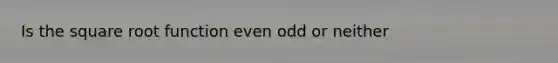 Is the square root function even odd or neither