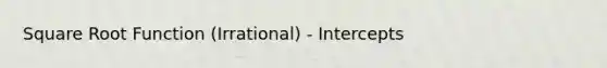 Square Root Function (Irrational) - Intercepts