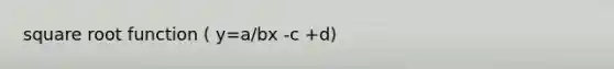 square root function ( y=a/bx -c +d)