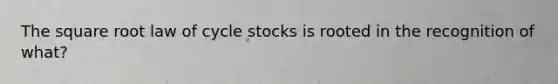 The square root law of cycle stocks is rooted in the recognition of what?