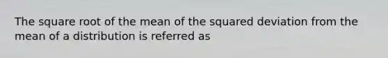 The square root of the mean of the squared deviation from the mean of a distribution is referred as