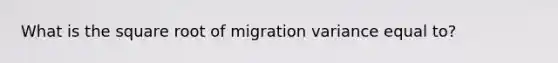 What is the square root of migration variance equal to?