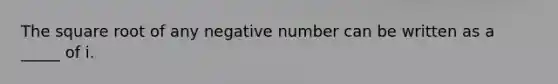 The square root of any negative number can be written as a _____ of i.