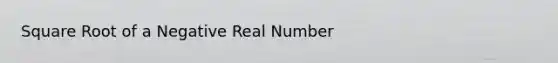 Square Root of a Negative Real Number