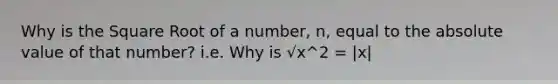 Why is the Square Root of a number, n, equal to the absolute value of that number? i.e. Why is √x^2 = |x|