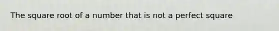 The square root of a number that is not a perfect square