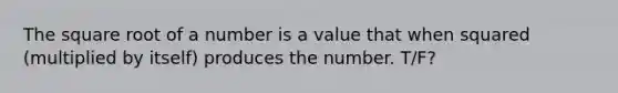 The square root of a number is a value that when squared (multiplied by itself) produces the number. T/F?