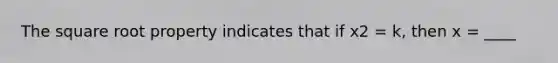 The square root property indicates that if x2 = k, then x = ____